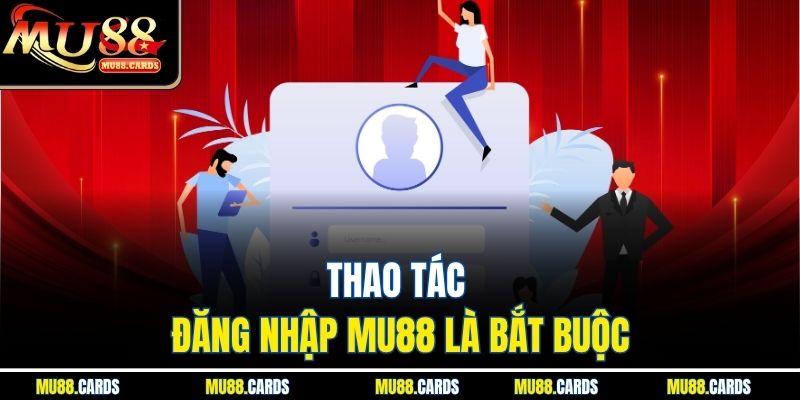 Thao tác đăng nhập Mu88 là bắt buộc